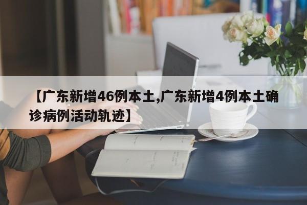 【广东新增46例本土,广东新增4例本土确诊病例活动轨迹】