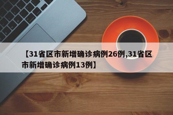 【31省区市新增确诊病例26例,31省区市新增确诊病例13例】