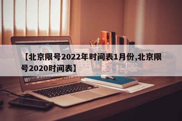【北京限号2022年时间表1月份,北京限号2020时间表】