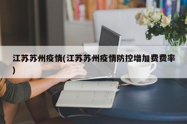 江苏苏州疫情(江苏苏州疫情防控增加费费率)