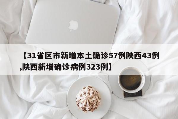 【31省区市新增本土确诊57例陕西43例,陕西新增确诊病例323例】