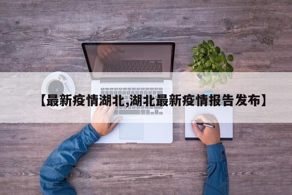 【最新疫情湖北,湖北最新疫情报告发布】