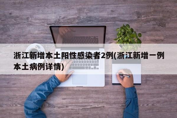 浙江新增本土阳性感染者2例(浙江新增一例本土病例详情)
