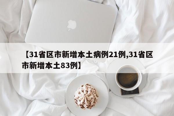 【31省区市新增本土病例21例,31省区市新增本土83例】