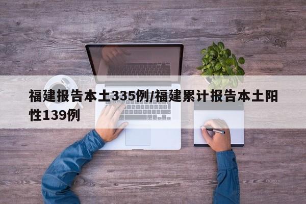 福建报告本土335例/福建累计报告本土阳性139例