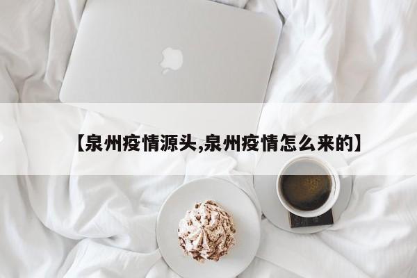 【泉州疫情源头,泉州疫情怎么来的】