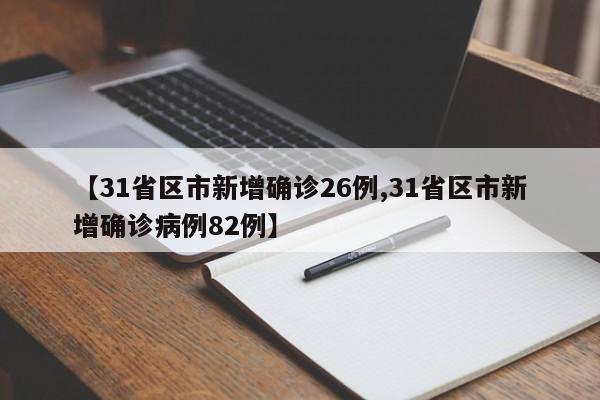 【31省区市新增确诊26例,31省区市新增确诊病例82例】