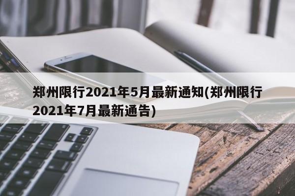 郑州限行2021年5月最新通知(郑州限行2021年7月最新通告)