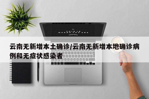 云南无新增本土确诊/云南无新增本地确诊病例和无症状感染者