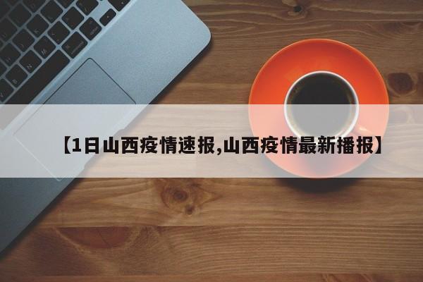 【1日山西疫情速报,山西疫情最新播报】