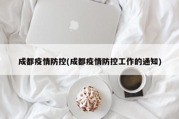 成都疫情防控(成都疫情防控工作的通知)