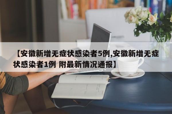 【安徽新增无症状感染者5例,安徽新增无症状感染者1例 附最新情况通报】