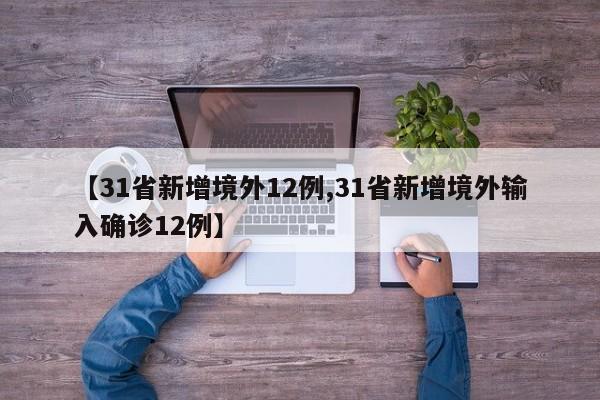 【31省新增境外12例,31省新增境外输入确诊12例】