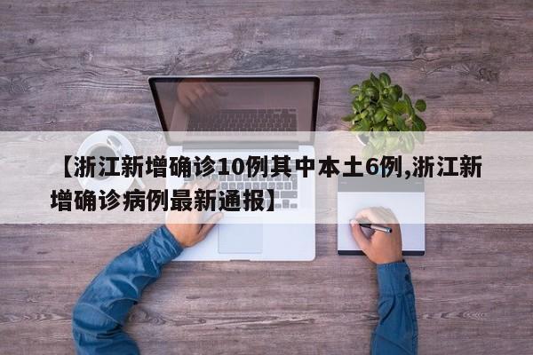 【浙江新增确诊10例其中本土6例,浙江新增确诊病例最新通报】