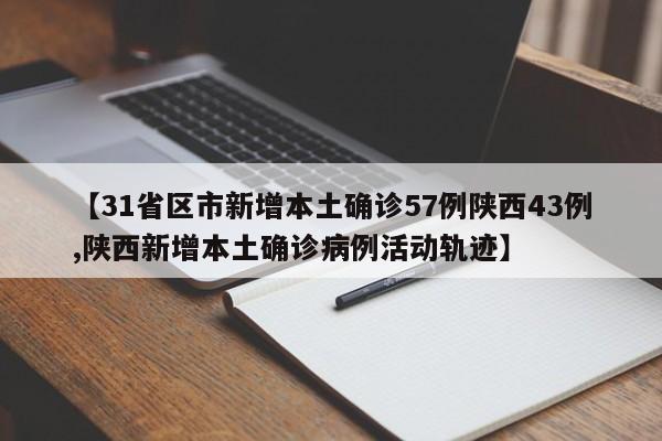 【31省区市新增本土确诊57例陕西43例,陕西新增本土确诊病例活动轨迹】
