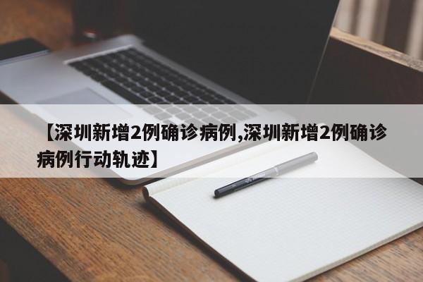 【深圳新增2例确诊病例,深圳新增2例确诊病例行动轨迹】