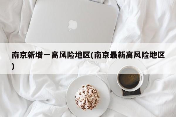 南京新增一高风险地区(南京最新高风险地区)