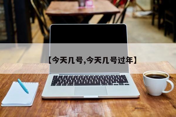 【今天几号,今天几号过年】