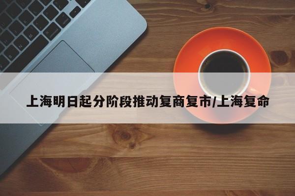 上海明日起分阶段推动复商复市/上海复命