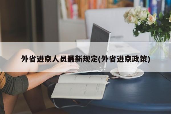 外省进京人员最新规定(外省进京政策)