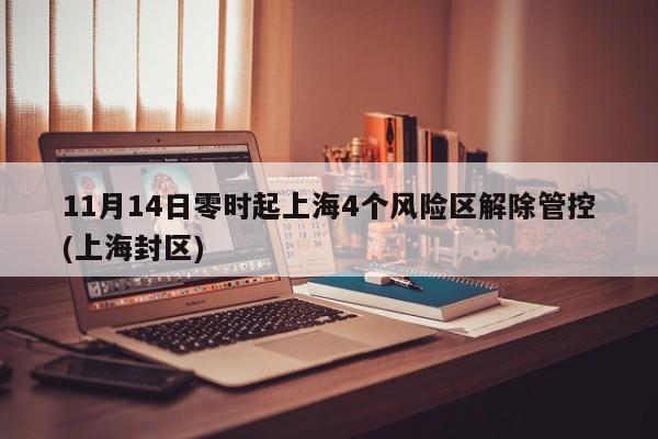 11月14日零时起上海4个风险区解除管控(上海封区)