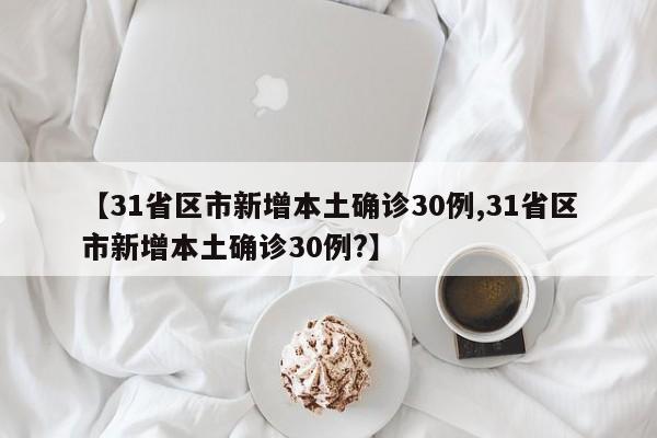 【31省区市新增本土确诊30例,31省区市新增本土确诊30例?】