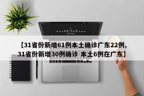 【31省份新增61例本土确诊广东22例,31省份新增30例确诊 本土6例在广东】