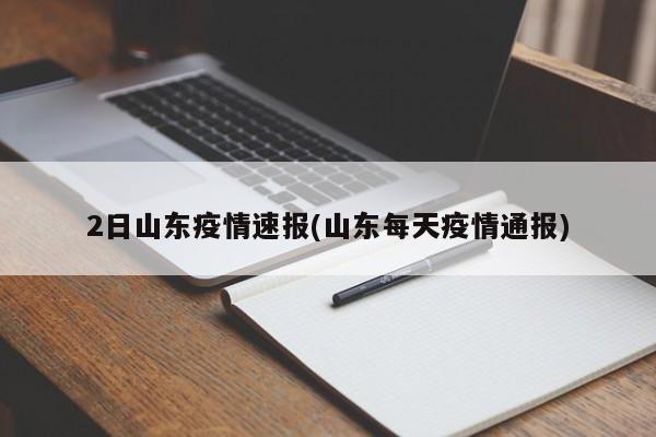 2日山东疫情速报(山东每天疫情通报)