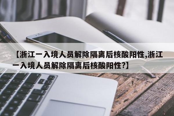 【浙江一入境人员解除隔离后核酸阳性,浙江一入境人员解除隔离后核酸阳性?】