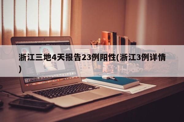浙江三地4天报告23例阳性(浙江3例详情)