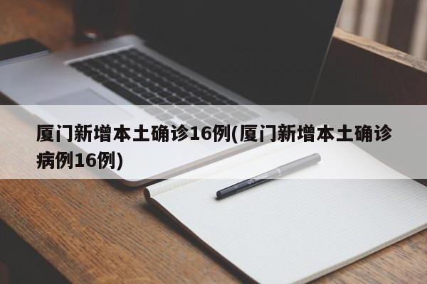 厦门新增本土确诊16例(厦门新增本土确诊病例16例)
