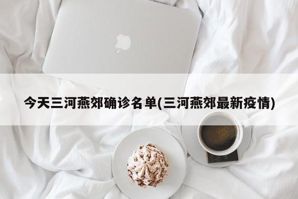 今天三河燕郊确诊名单(三河燕郊最新疫情)
