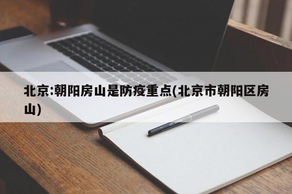 北京:朝阳房山是防疫重点(北京市朝阳区房山)