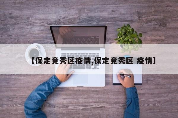 【保定竞秀区疫情,保定竞秀区 疫情】
