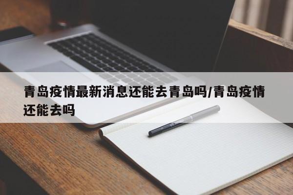 青岛疫情最新消息还能去青岛吗/青岛疫情 还能去吗
