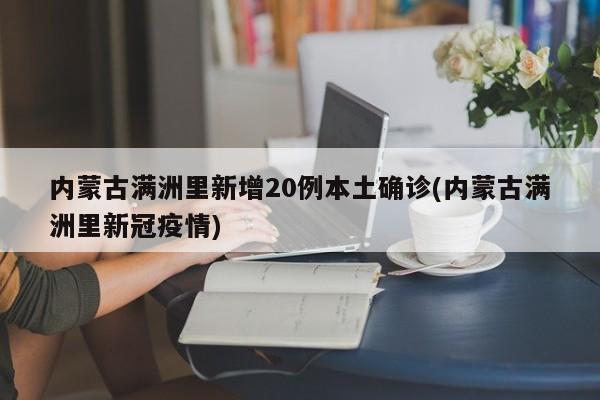 内蒙古满洲里新增20例本土确诊(内蒙古满洲里新冠疫情)