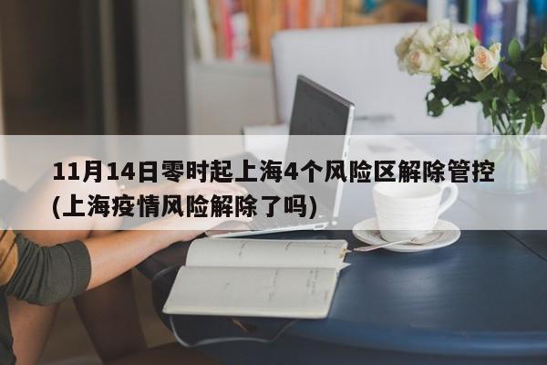 11月14日零时起上海4个风险区解除管控(上海疫情风险解除了吗)