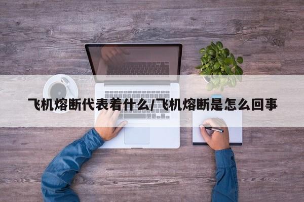 飞机熔断代表着什么/飞机熔断是怎么回事