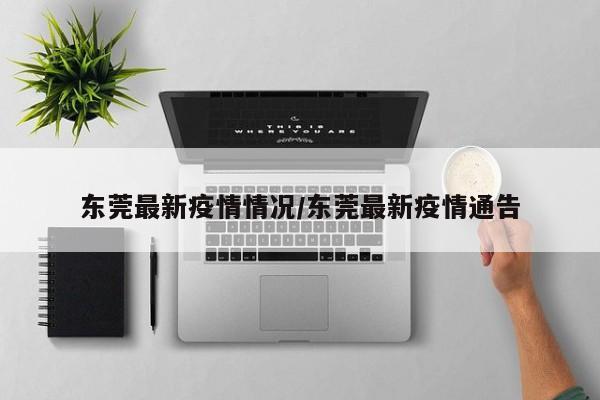 东莞最新疫情情况/东莞最新疫情通告