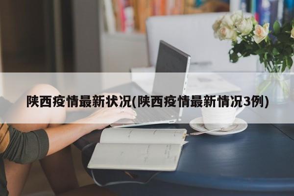 陕西疫情最新状况(陕西疫情最新情况3例)