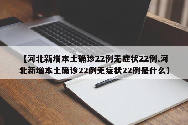 【河北新增本土确诊22例无症状22例,河北新增本土确诊22例无症状22例是什么】