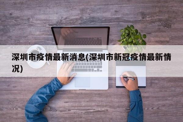 深圳市疫情最新消息(深圳市新冠疫情最新情况)