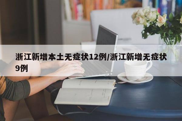 浙江新增本土无症状12例/浙江新增无症状9例