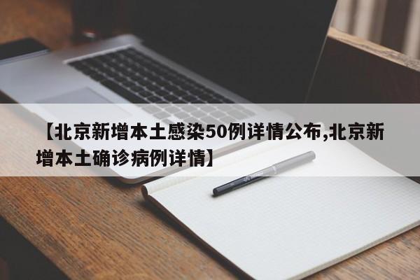 【北京新增本土感染50例详情公布,北京新增本土确诊病例详情】