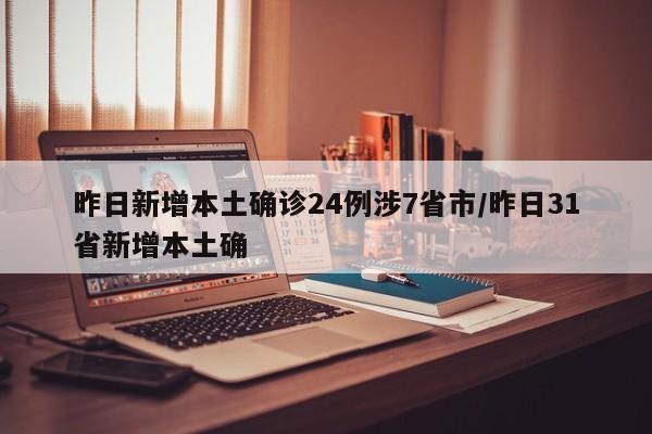 昨日新增本土确诊24例涉7省市/昨日31省新增本土确