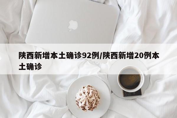 陕西新增本土确诊92例/陕西新增20例本土确诊