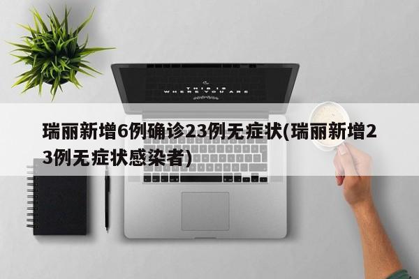 瑞丽新增6例确诊23例无症状(瑞丽新增23例无症状感染者)