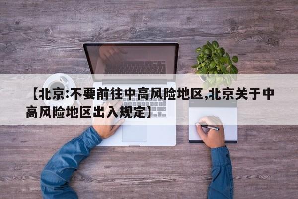 【北京:不要前往中高风险地区,北京关于中高风险地区出入规定】