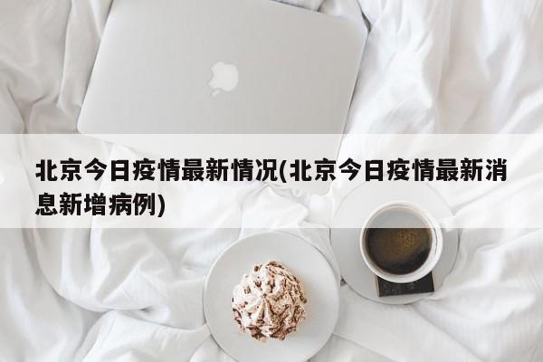 北京今日疫情最新情况(北京今日疫情最新消息新增病例)
