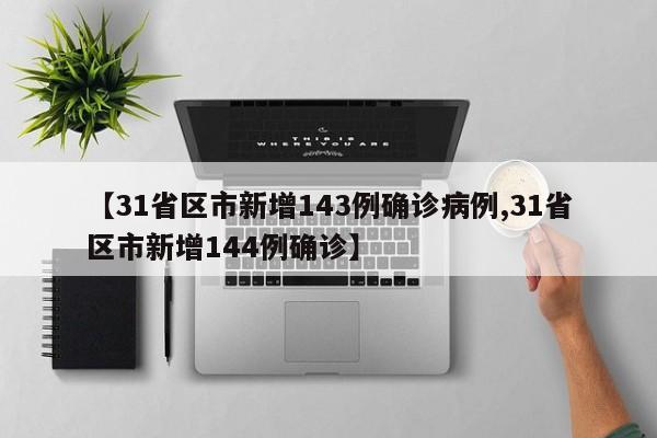 【31省区市新增143例确诊病例,31省区市新增144例确诊】